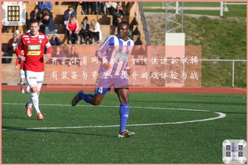 开云体育网页版：如何快速获取稀有装备与资源，提升游戏体验与战斗力