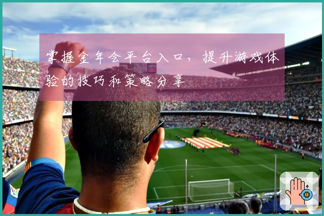 掌握金年会平台入口，提升游戏体验的技巧和策略分享