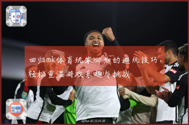 回归mk体育玩家必知的避坑技巧，轻松重温游戏乐趣与挑战