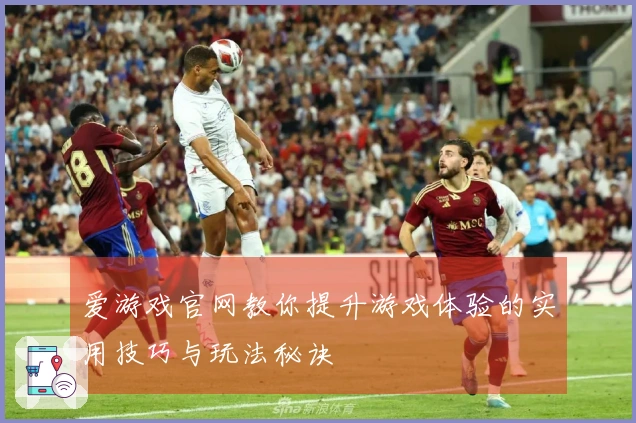 爱游戏官网教你提升游戏体验的实用技巧与玩法秘诀