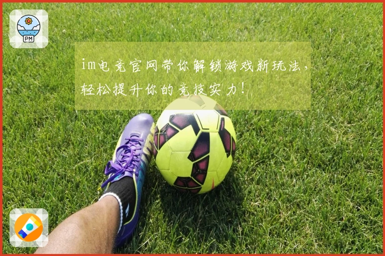 im电竞官网带你解锁游戏新玩法，轻松提升你的竞技实力！