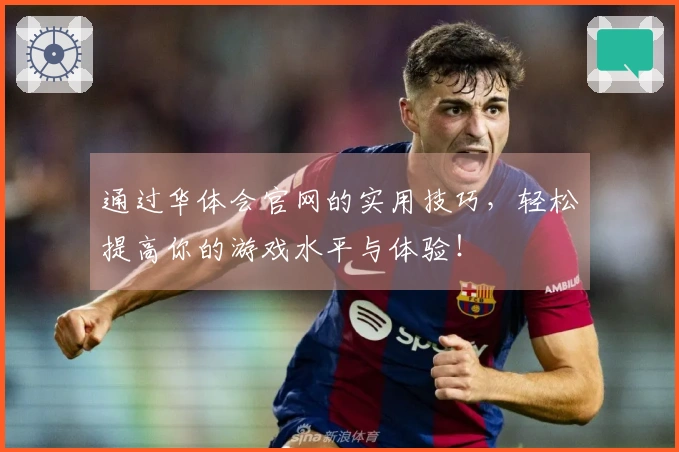 通过华体会官网的实用技巧，轻松提高你的游戏水平与体验！