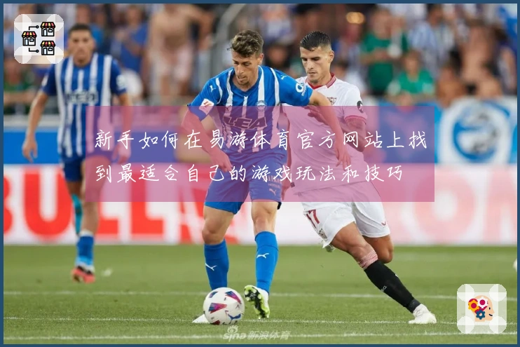 新手如何在易游体育官方网站上找到最适合自己的游戏玩法和技巧